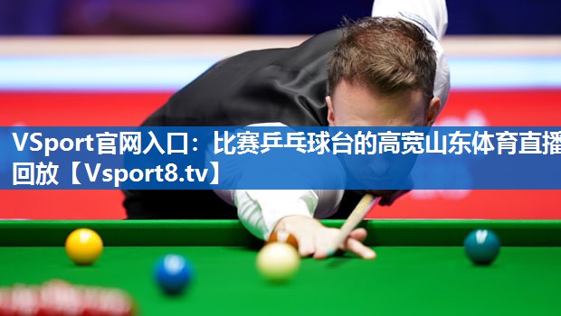 VSport官网入口：比赛乒乓球台的高宽山东体育直播回放