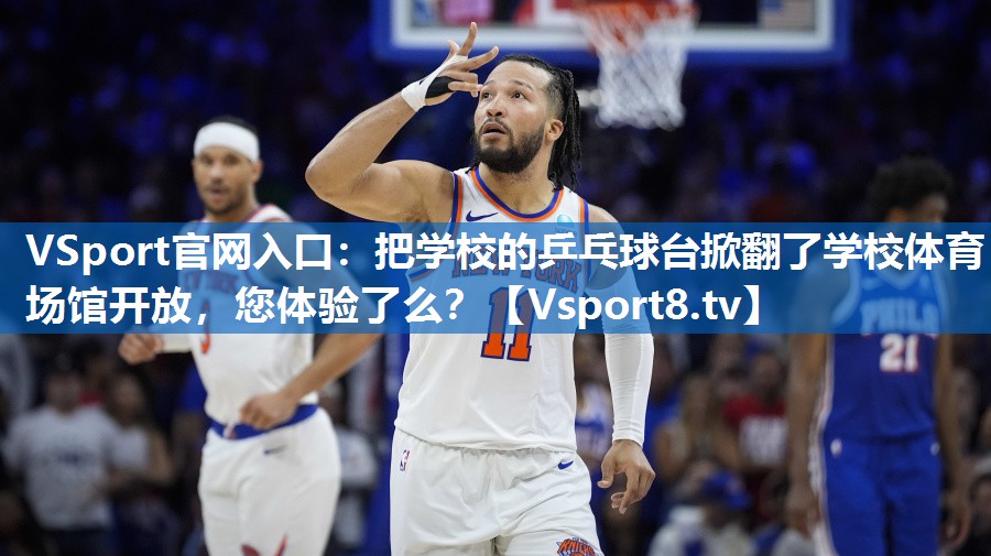 VSport官网入口：把学校的乒乓球台掀翻了学校体育场馆开放，您体验了么？