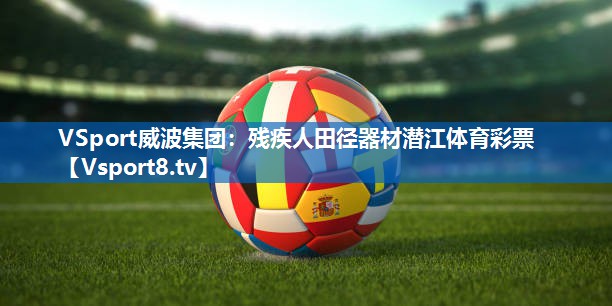 VSport威波集团：残疾人田径器材潜江体育彩票