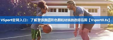 <strong>VSport官网入口：了解塑胶跑道彩色颗粒材质的选择范围</strong>