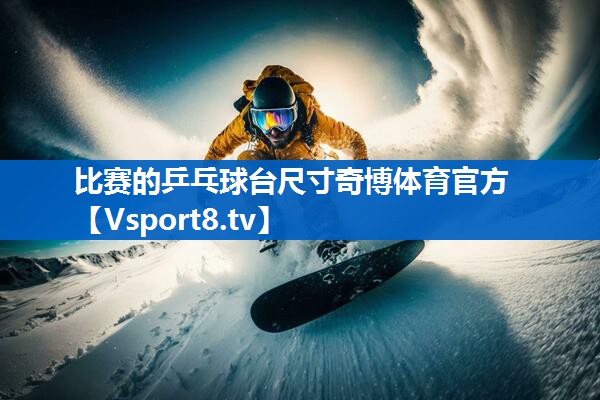 <strong>比赛的乒乓球台尺寸奇博体育官方</strong>