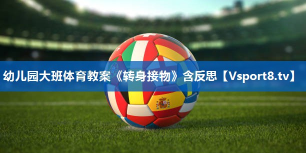<strong>幼儿园大班体育教案《转身接物》含反思</strong>