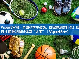 <strong>Vsport官网：全国小学生必练：国家体测是什么？如何才能顺利通过体育“大考”</strong>