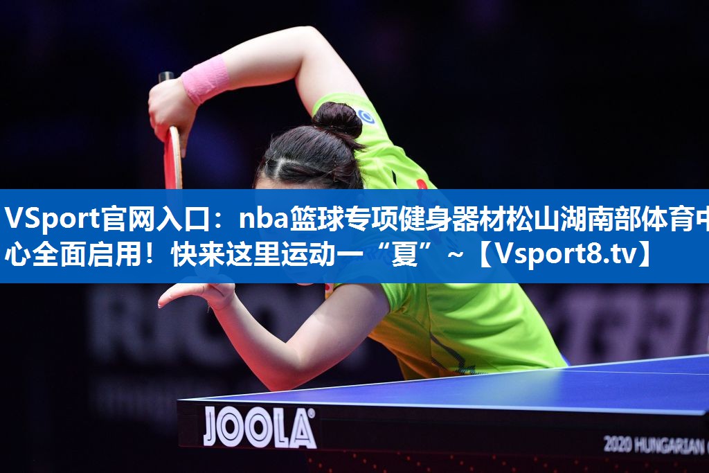 VSport官网入口：nba篮球专项健身器材松山湖南部体育中心全面启用！快来这里运动一“夏”~