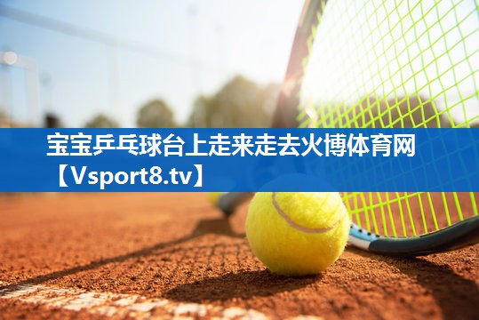 <strong>宝宝乒乓球台上走来走去火博体育网</strong>