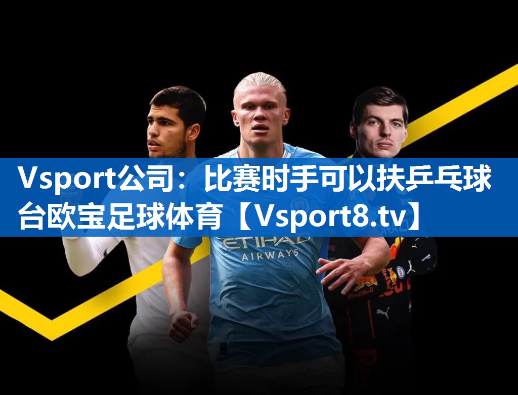 Vsport公司：比赛时手可以扶乒乓球台欧宝足球体育