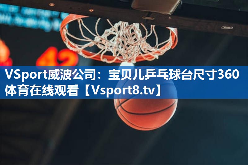 VSport威波公司：宝贝儿乒乓球台尺寸360体育在线观看