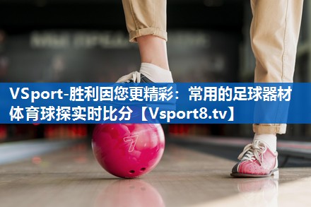 <strong>VSport-胜利因您更精彩：常用的足球器材体育球探实时比分</strong>
