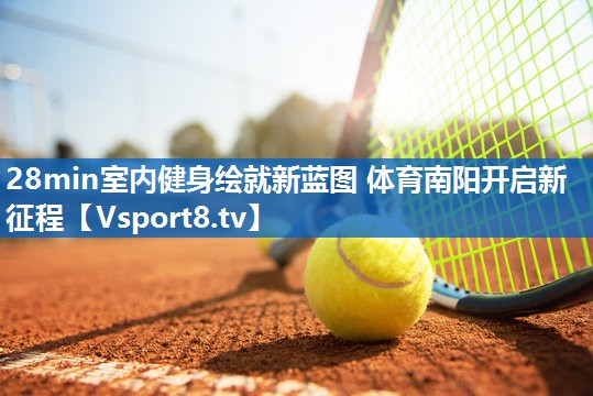 28min室内健身绘就新蓝图 体育南阳开启新征程