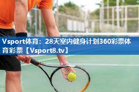<strong>Vsport体育：28天室内健身计划360彩票体育彩票</strong>