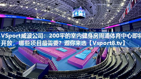 <strong>VSport威波公司：200平的室内健身房周浦体育中心即将开放，哪些项目最需要？邀你来选</strong>