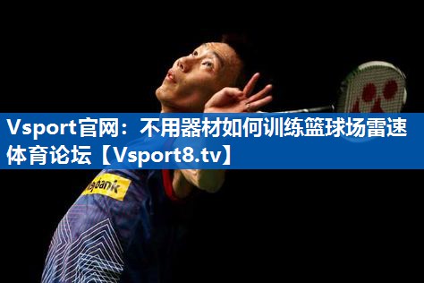 Vsport官网：不用器材如何训练篮球场雷速体育论坛