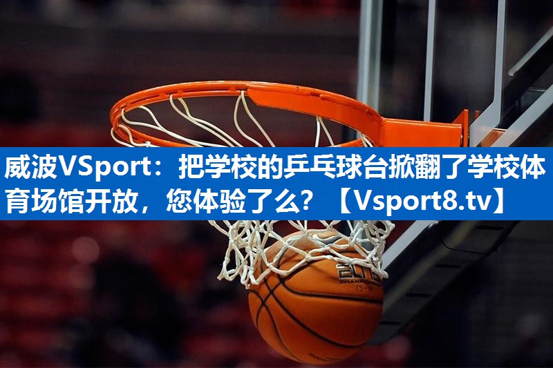 威波VSport：把学校的乒乓球台掀翻了学校体育场馆开放，您体验了么？