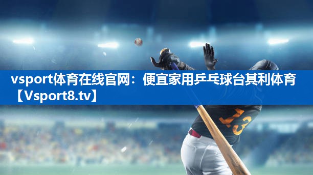 vsport体育在线官网：便宜家用乒乓球台其利体育