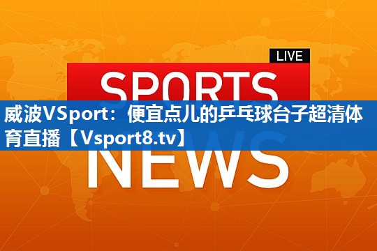 威波VSport：便宜点儿的乒乓球台子超清体育直播