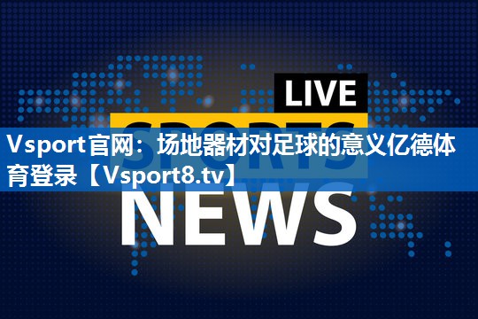 <strong>Vsport官网：场地器材对足球的意义亿德体育登录</strong>