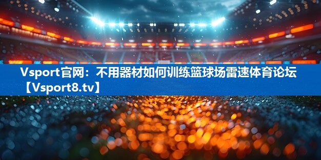 Vsport官网：不用器材如何训练篮球场雷速体育论坛