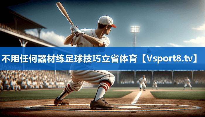 <strong>不用任何器材练足球技巧立省体育</strong>