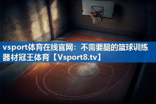 <strong>vsport体育在线官网：不需要腿的篮球训练器材冠王体育</strong>