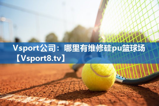 Vsport公司：哪里有维修硅pu篮球场