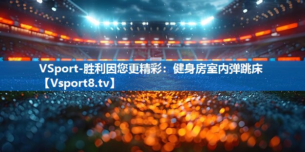<strong>VSport-胜利因您更精彩：健身房室内弹跳床</strong>