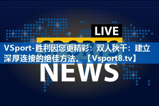 双人秋千：建立深厚连接的绝佳方法。