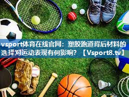 塑胶跑道背后材料的选择对运动表现有何影响？