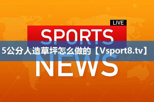5公分人造草坪怎么做的 5公分人造草坪怎么做的