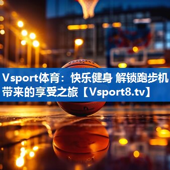快乐健身 解锁跑步机带来的享受之旅