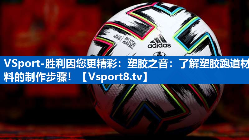 塑胶之音：了解塑胶跑道材料的制作步骤！