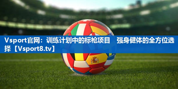 训练计划中的标枪项目   强身健体的全方位选择