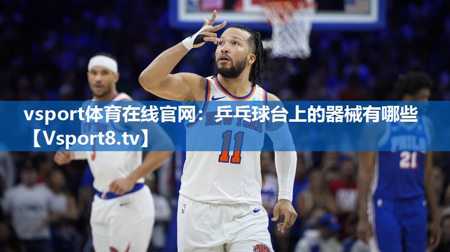 vsport体育在线官网：乒乓球台上的器械有哪些
