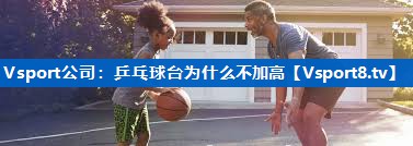 Vsport公司：乒乓球台为什么不加高