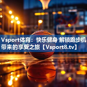 Vsport体育：快乐健身 解锁跑步机带来的享受之旅