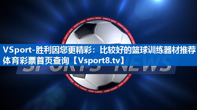 <strong>VSport-胜利因您更精彩：比较好的篮球训练器材推荐体育彩票首页查询</strong>