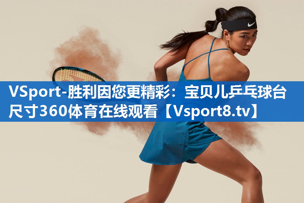 VSport-胜利因您更精彩：宝贝儿乒乓球台尺寸360体育在线观看