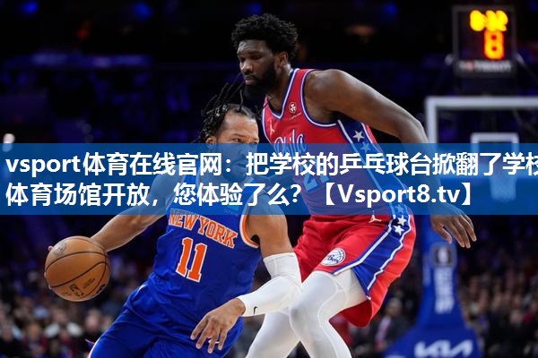 <strong>vsport体育在线官网：把学校的乒乓球台掀翻了学校体育场馆开放，您体验了么？</strong>