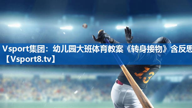 <strong>Vsport集团：幼儿园大班体育教案《转身接物》含反思</strong>