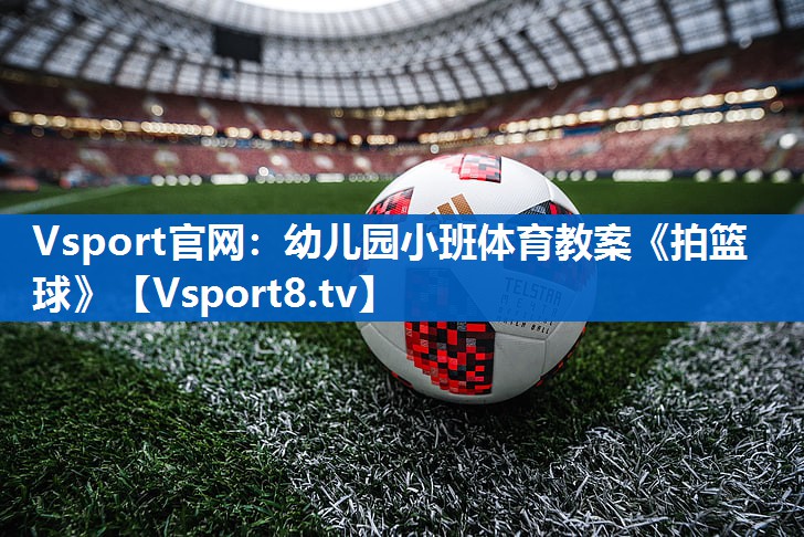 Vsport官网：幼儿园小班体育教案《拍篮球》