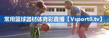 <strong>常用篮球器材体育彩直播</strong>