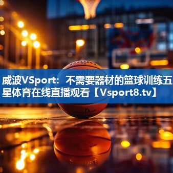威波VSport：不需要器材的篮球训练五星体育在线直播观看