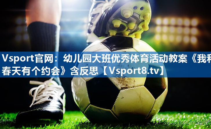Vsport官网：幼儿园大班优秀体育活动教案《我和春天有个约会》含反思