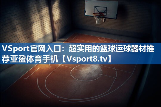 <strong>VSport官网入口：超实用的篮球运球器材推荐亚盈体育手机</strong>