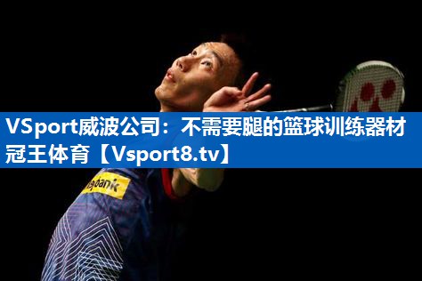 <strong>VSport威波公司：不需要腿的篮球训练器材冠王体育</strong>