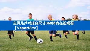 宝贝儿乒乓球台尺寸360体育在线观看
