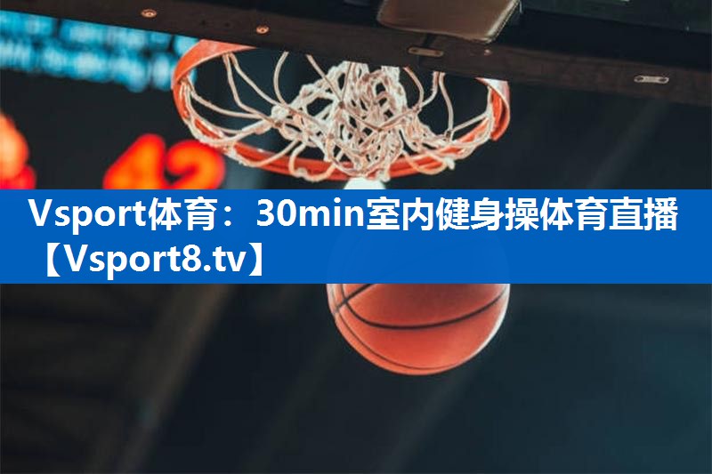 Vsport体育：30min室内健身操体育直播