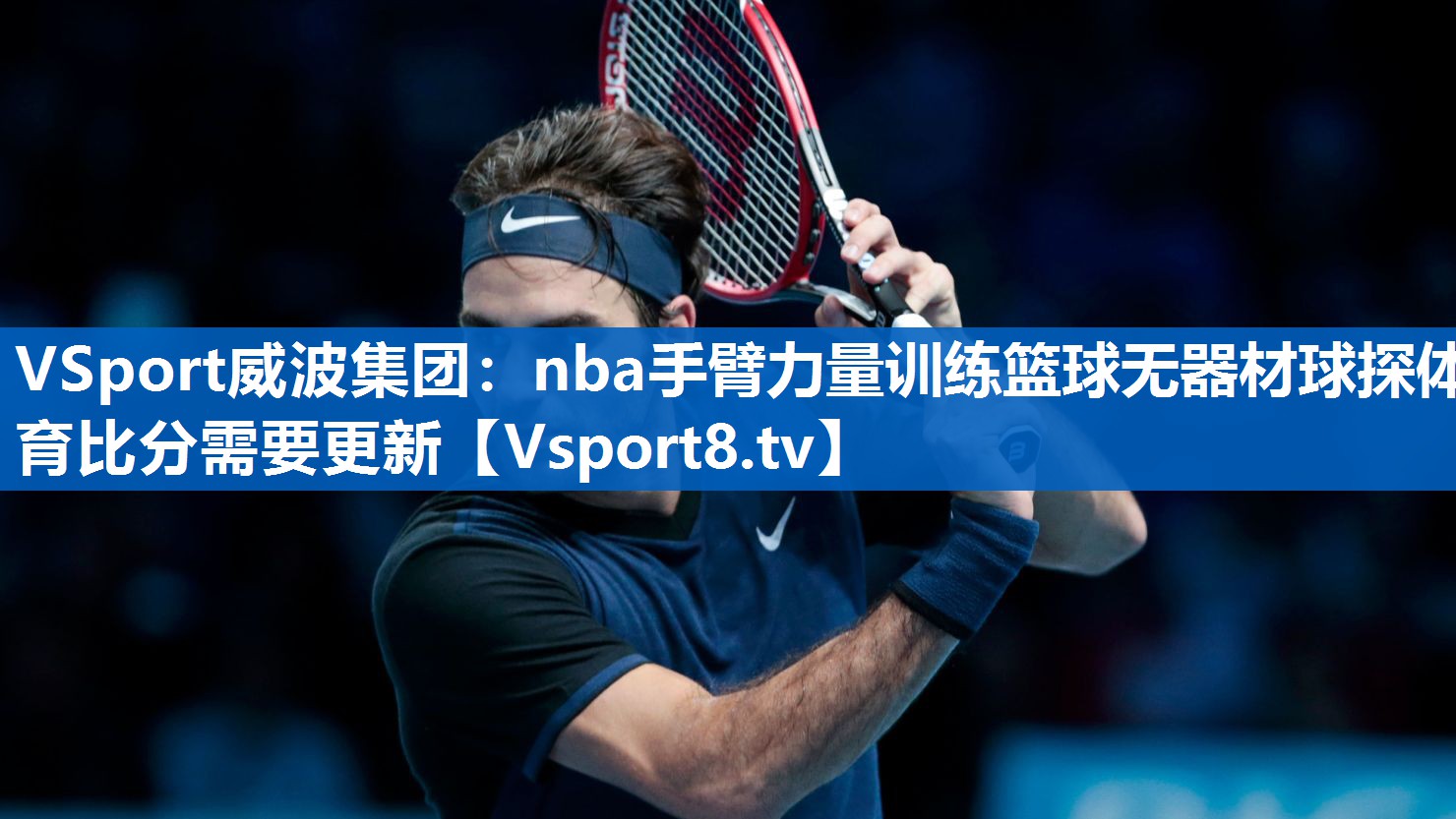 <strong>VSport威波集团：nba手臂力量训练篮球无器材球探体育比分需要更新</strong>