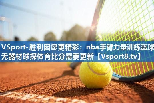 <strong>VSport-胜利因您更精彩：nba手臂力量训练篮球无器材球探体育比分需要更新</strong>