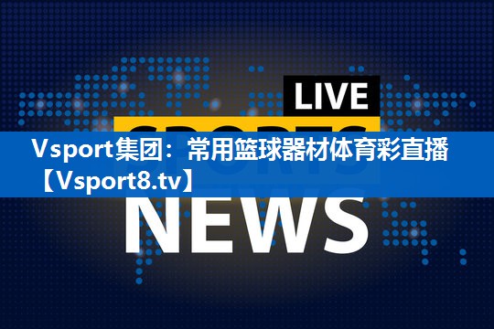 Vsport集团：常用篮球器材体育彩直播