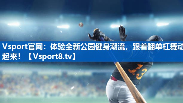 Vsport官网：体验全新公园健身潮流，跟着翻单杠舞动起来！